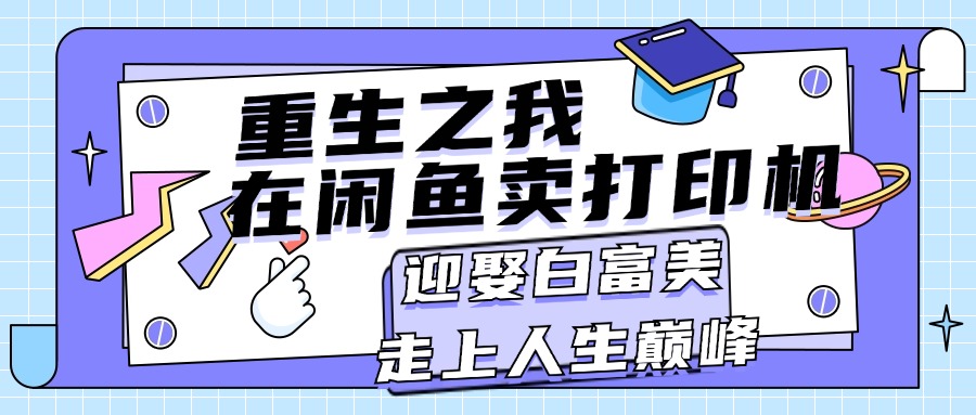 （11681期）重生之我在闲鱼卖打印机，月入过万，迎娶白富美，走上人生巅峰-万三聊项目