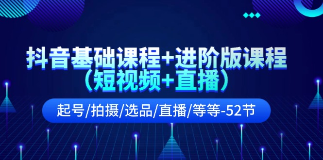 （11686期）抖音基础课程+进阶版课程（短视频+直播）起号/拍摄/选品/直播/等等-52节-万三聊项目