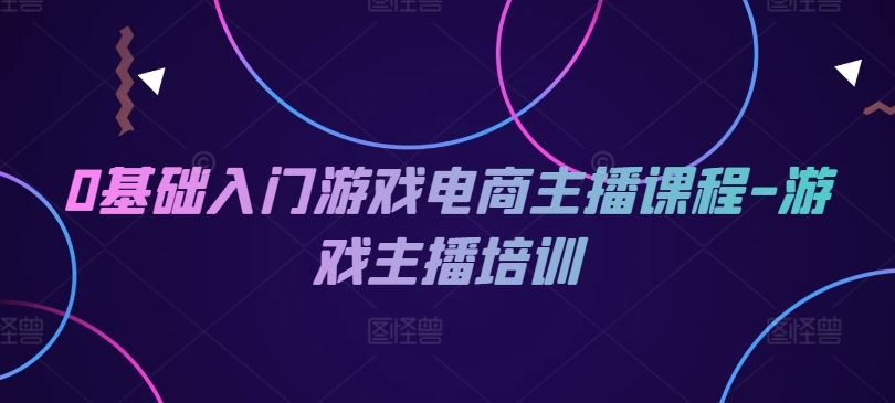 0基础入门游戏电商主播课程-游戏主播培训-万三聊项目