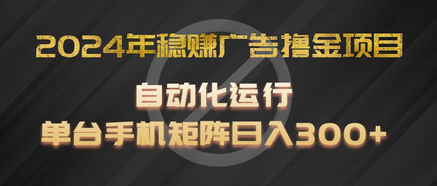 2024年稳赚广告撸金项目，全程自动化运行，单台手机就可以矩阵操作，日入300+-万三聊项目