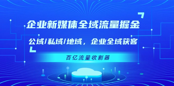企业新媒体全域流量掘金：公域/私域/地域 企业全域获客 百亿流量收割器-万三聊项目