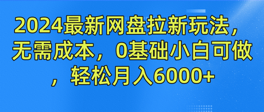2024最新网盘拉新玩法，无需成本，0基础小白可做，轻松月入6000+-万三聊项目
