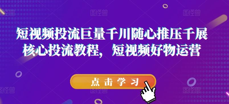 短视频投流巨量千川随心推压千展核心投流教程，短视频好物运营-万三聊项目