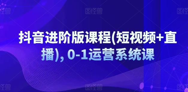 抖音进阶版课程(短视频+直播), 0-1运营系统课-万三聊项目