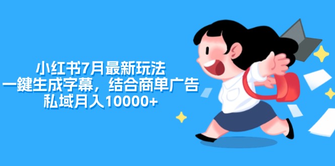 （11711期）小红书7月最新玩法，一鍵生成字幕，结合商单广告，私域月入10000+-万三聊项目
