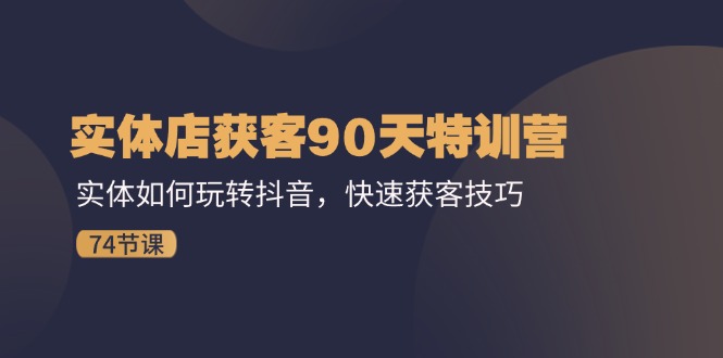 （11719期）实体店获客90天特训营：实体如何玩转抖音，快速获客技巧（74节）-万三聊项目