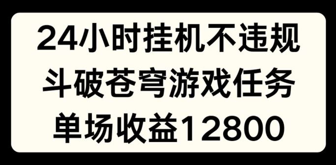 24小时无人挂JI不违规，斗破苍穹游戏任务，单场直播最高收益1280【揭秘】-万三聊项目
