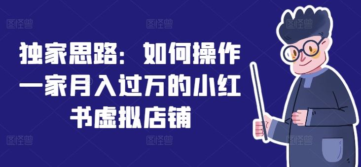 独家思路：如何操作一家月入过万的小红书虚拟店铺-万三聊项目