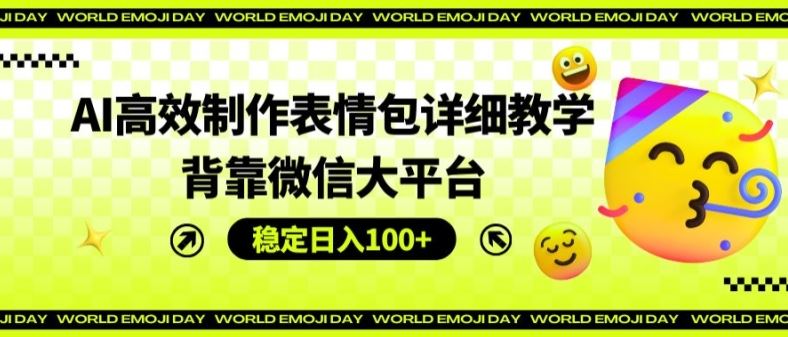 AI高效制作表情包详细教学，背靠微信大平台，稳定日入100+【揭秘】-万三聊项目