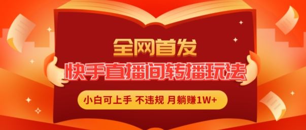 全网首发，快手直播间转播玩法简单躺赚，真正的全无人直播，小白轻松上手月入1W+【揭秘】-万三聊项目