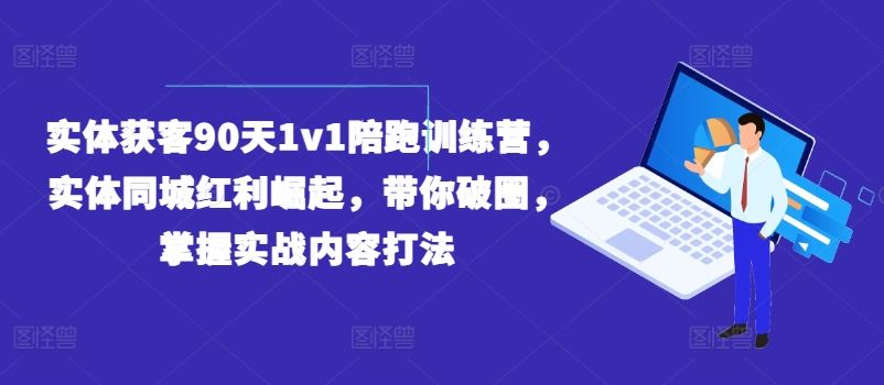 实体获客90天1v1陪跑训练营，实体同城红利崛起，带你破圈，掌握实战内容打法-万三聊项目