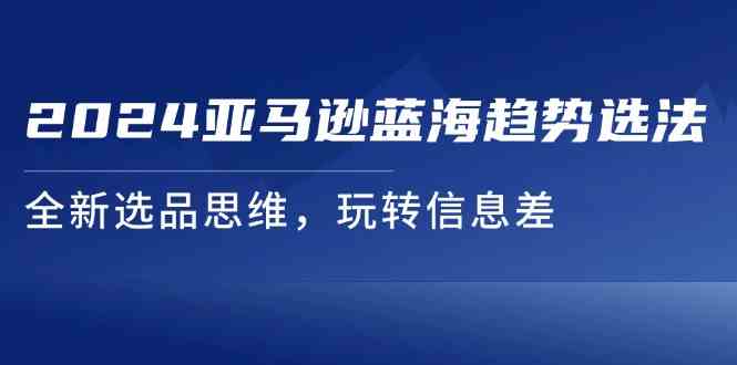2024亚马逊蓝海趋势选法，全新选品思维，玩转信息差-万三聊项目