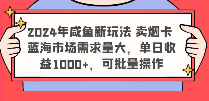 2024年咸鱼新玩法 卖烟卡 蓝海市场需求量大，单日收益1000+，可批量操作-万三聊项目
