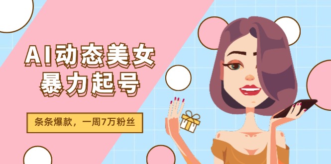 AI动态美女暴力起号2.0，新赛道原创作品，条条爆款，一周7万粉丝-万三聊项目