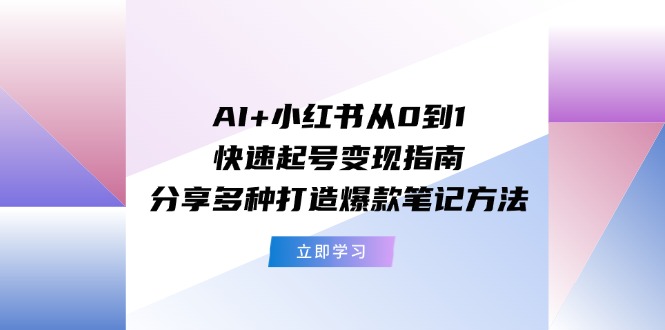 AI+小红书从0到1快速起号变现指南：分享多种打造爆款笔记方法-万三聊项目