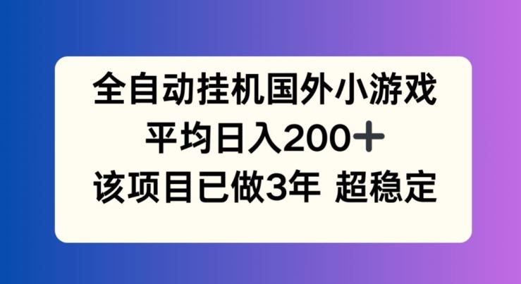 全自动挂机国外小游戏，平均日入200+，此项目已经做了3年 稳定持久【揭秘】-万三聊项目