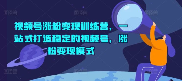视频号涨粉变现训练营，一站式打造稳定的视频号，涨粉变现模式-万三聊项目