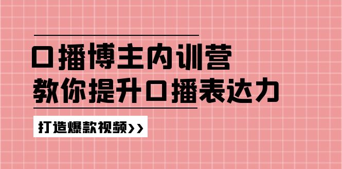 高级口播博主内训营：百万粉丝博主教你提升口播表达力，打造爆款视频-万三聊项目