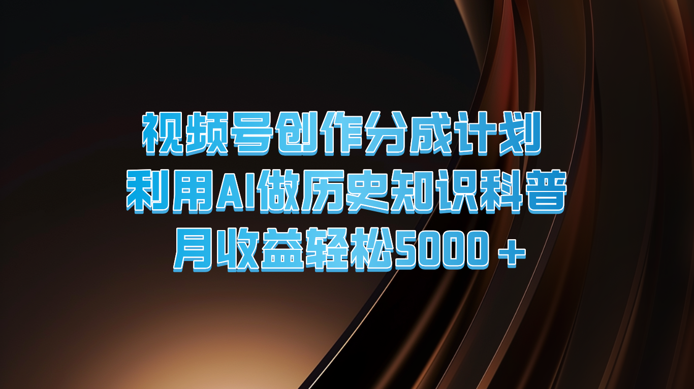 视频号创作分成计划  利用AI做历史知识科普  月收益轻松5000+-万三聊项目