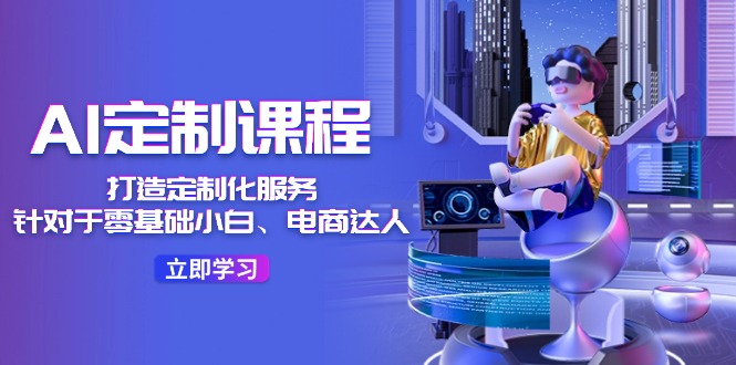 AI定制课程，打造定制化服务（针对于零基础小白、电商达人）36节课-万三聊项目