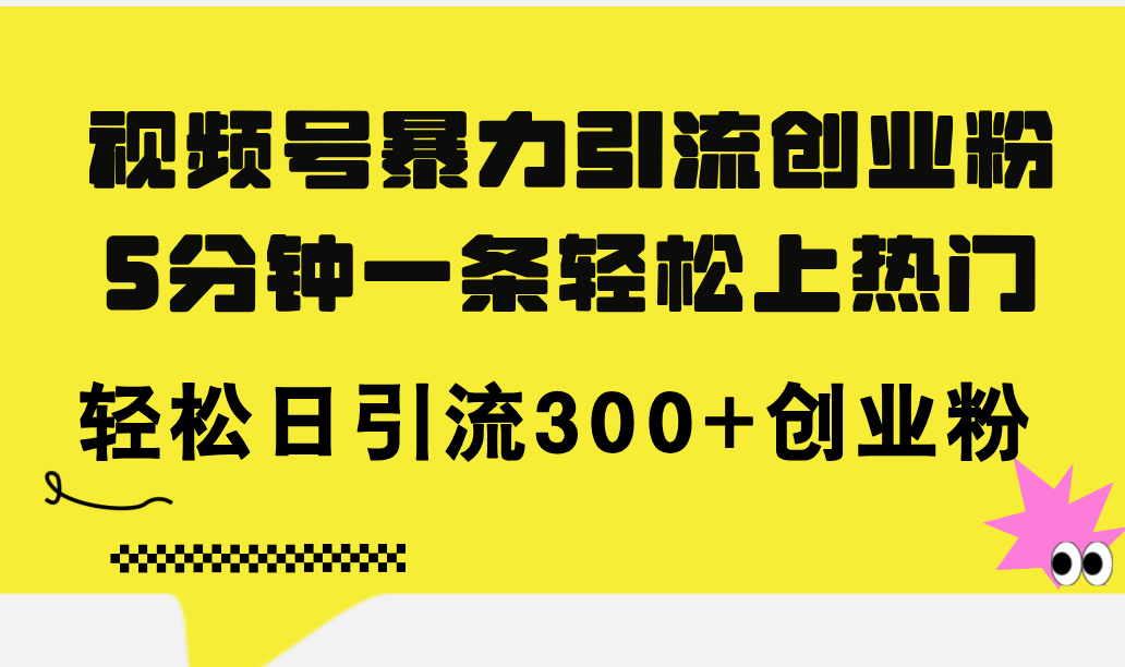（11754期）视频号暴力引流创业粉，5分钟一条轻松上热门，轻松日引流300+创业粉-万三聊项目