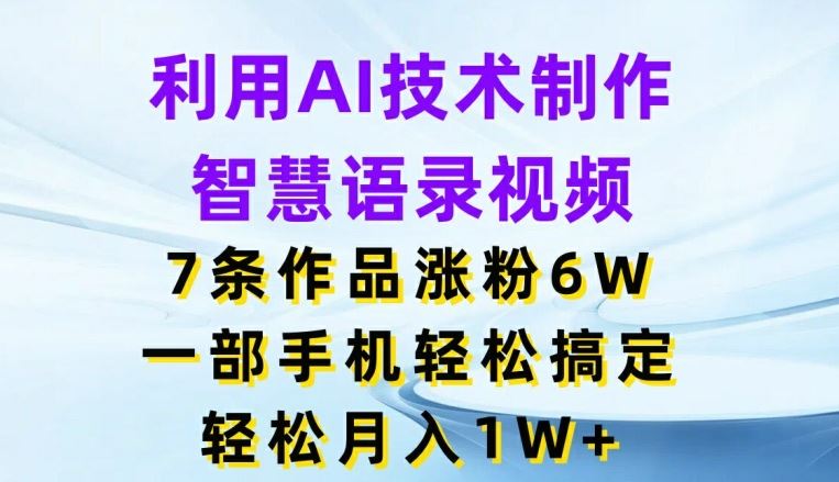 利用AI技术制作智慧语录视频，7条作品涨粉6W，一部手机轻松搞定，轻松月入1W+-万三聊项目