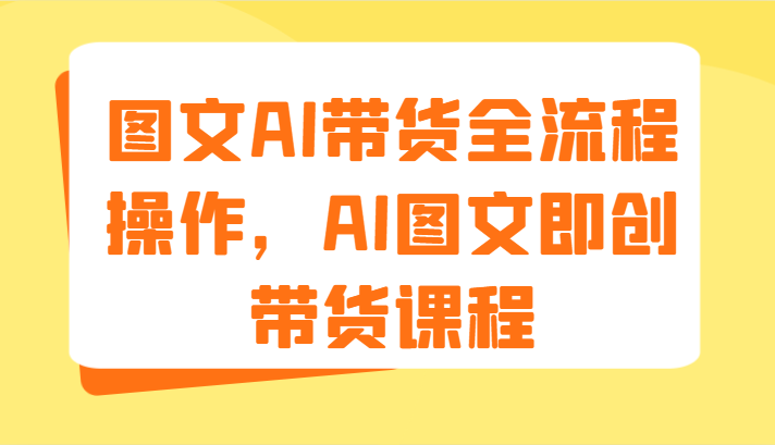 图文AI带货全流程操作，AI图文即创带货课程（9节）-万三聊项目