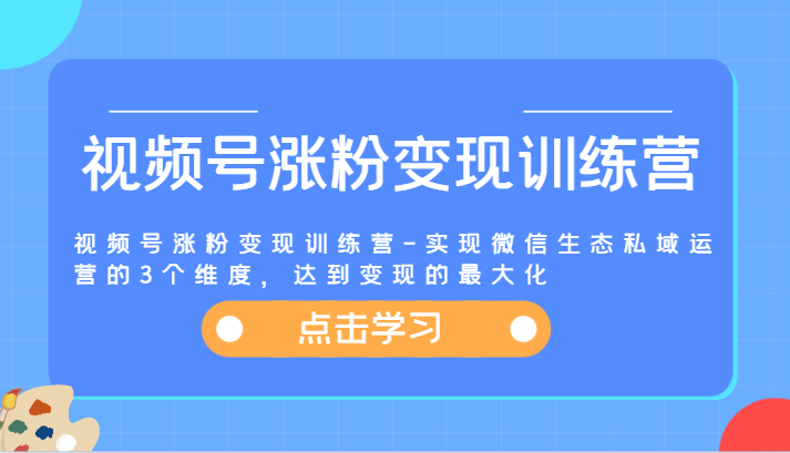 视频号涨粉变现训练营-实现微信生态私域运营的3个维度，达到变现的最大化-万三聊项目
