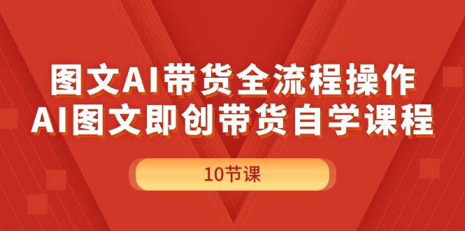 （11758期）图文AI带货全流程操作，AI图文即创带货自学课程-万三聊项目