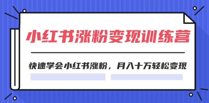 （11762期）2024小红书涨粉变现训练营，快速学会小红书涨粉，月入十万轻松变现(40节)-万三聊项目
