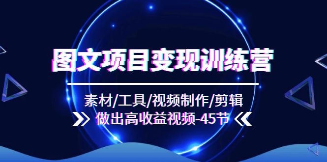 （11767期）图文项目变现训练营：素材/工具/视频制作/剪辑/做出高收益视频（45节）-万三聊项目