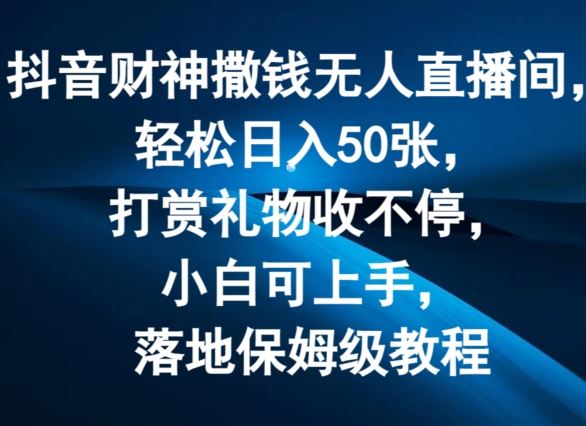 抖音财神撒钱无人直播间轻松日入50张，打赏礼物收不停，小白可上手，落地保姆级教程【揭秘】-万三聊项目