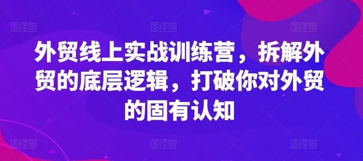 外贸线上实战训练营，拆解外贸的底层逻辑，打破你对外贸的固有认知-万三聊项目