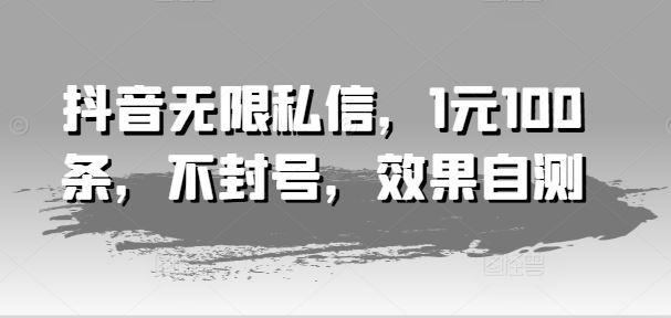 抖音无限私信，1元100条，不封号，效果自测-万三聊项目
