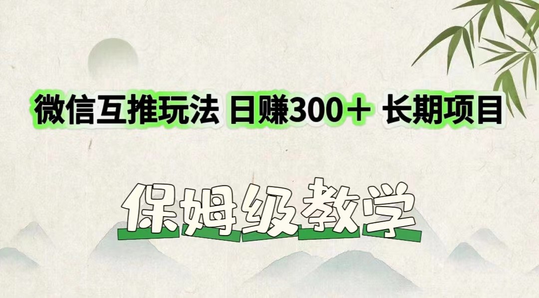 微信互推玩法 日赚300＋长期项目 保姆级教学-万三聊项目