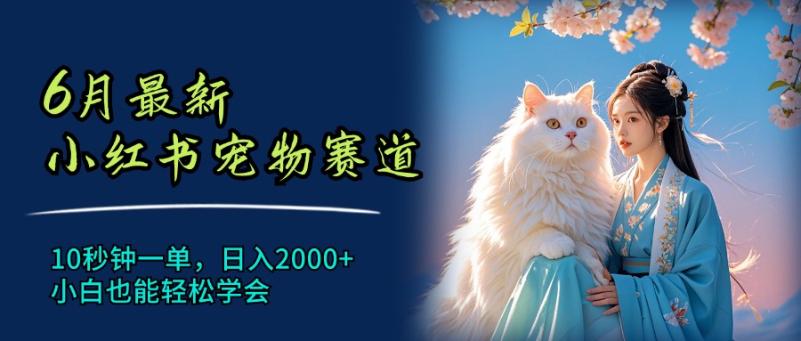 （11771期）6月最新小红书宠物赛道，10秒钟一单，日入2000+，小白也能轻松学会-万三聊项目