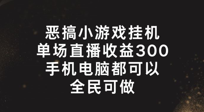恶搞小游戏挂机，单场直播300+，全民可操作【揭秘】-万三聊项目