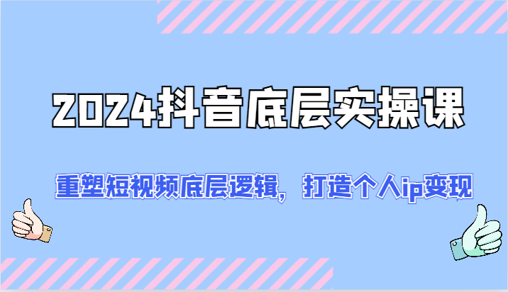 2024抖音底层实操课：重塑短视频底层逻辑，打造个人ip变现（52节）-万三聊项目