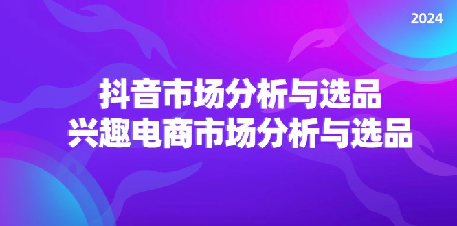 （11800期）2024抖音/市场分析与选品，兴趣电商市场分析与选品-万三聊项目