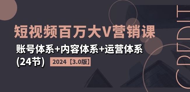 2024短视频百万大V营销课【3.0版】账号体系+内容体系+运营体系(24节)-万三聊项目