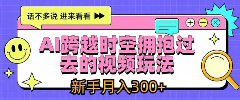 AI跨越时空拥抱过去的视频玩法，新手月入3000+【揭秘】-万三聊项目
