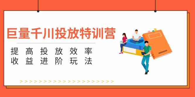 巨量千川投放特训营：提高投放效率和收益进阶玩法（5节）-万三聊项目