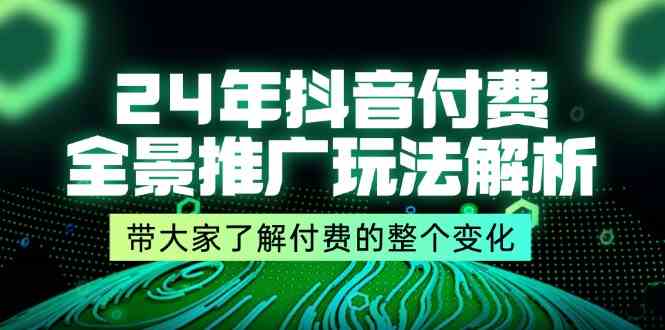 24年抖音付费全景推广玩法解析，带大家了解付费的整个变化 (9节课)-万三聊项目