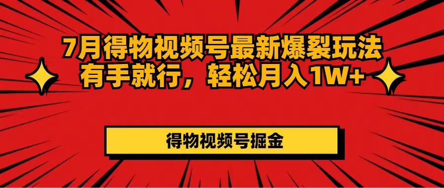 （11816期）7月得物视频号最新爆裂玩法有手就行，轻松月入1W+-万三聊项目