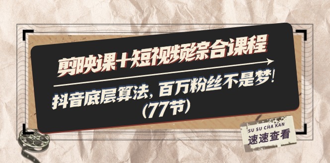 （11821期）剪映课+短视频综合课程：抖音底层算法，百万粉丝不是梦!（77节）-万三聊项目