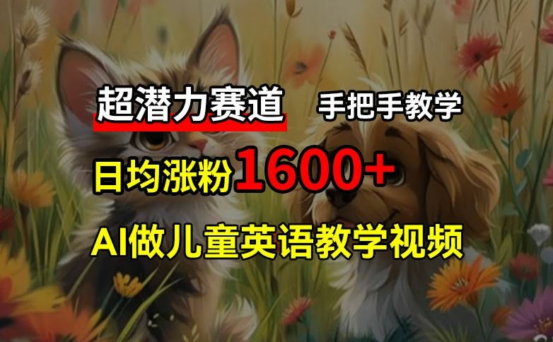 超潜力赛道，免费AI做儿童英语教学视频，3个月涨粉10w+，手把手教学，在家轻松获取被动收入-万三聊项目