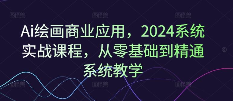 Ai绘画商业应用，2024系统实战课程，从零基础到精通系统教学-万三聊项目