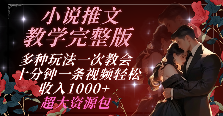 小说推文教学完整版 多种玩法一次教会 十分钟一条视频轻松收入1000+ 超大资源包-万三聊项目