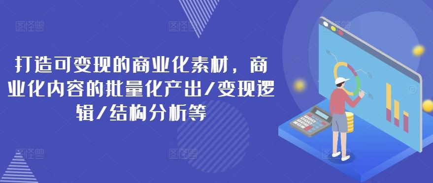 打造可变现的商业化素材，商业化内容的批量化产出/变现逻辑/结构分析等-万三聊项目