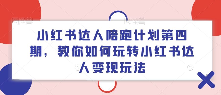 小红书达人陪跑计划第四期，教你如何玩转小红书达人变现玩法-万三聊项目